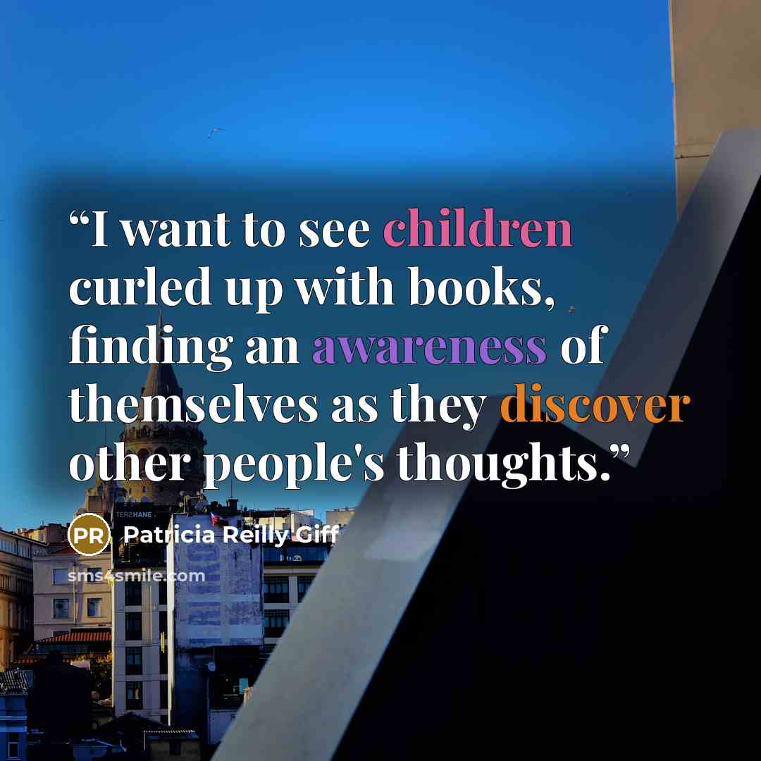 “I want to see children curled up with books, finding an awareness of themselves as they discover other people's thoughts.” quote by Patricia Reilly Giff