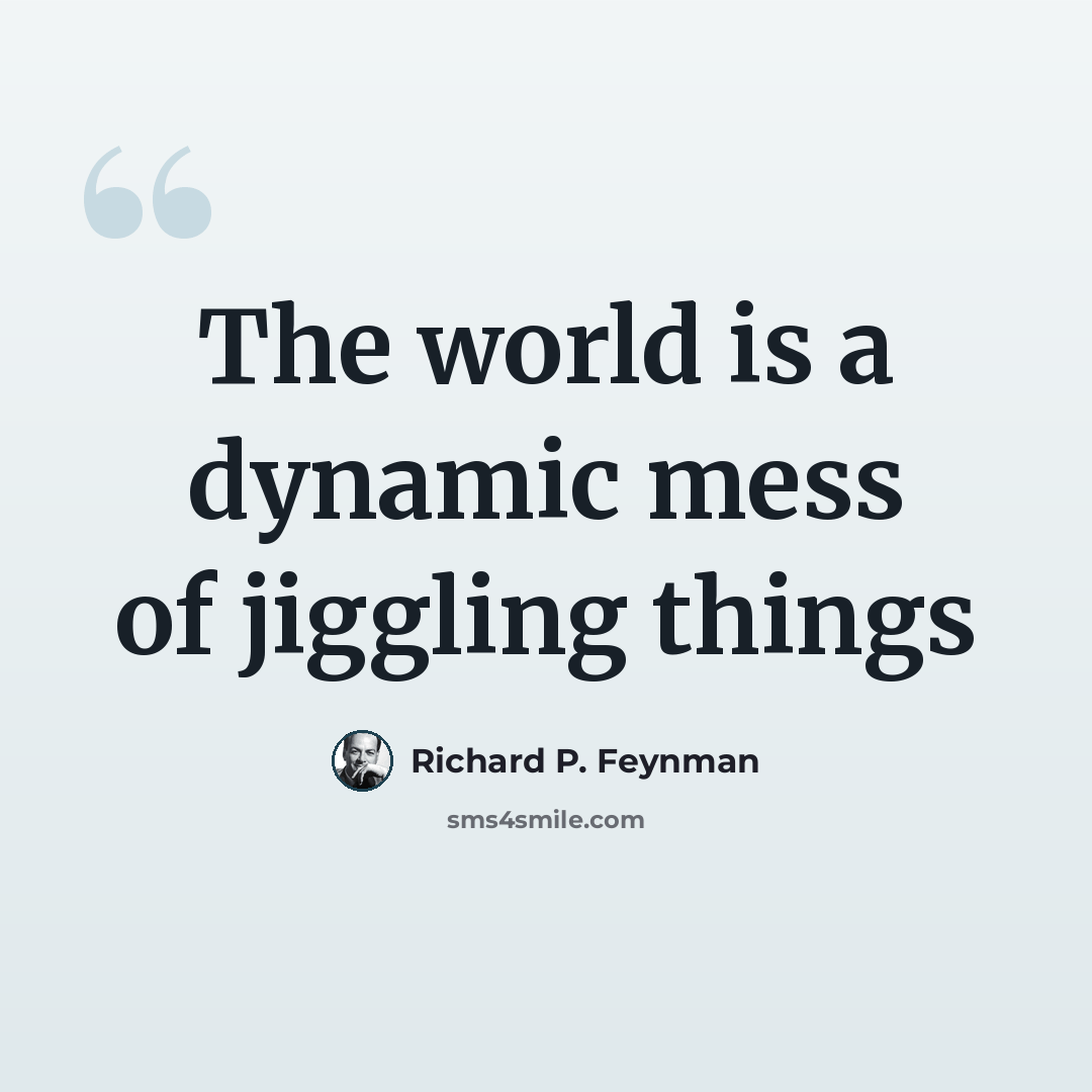 “The world is a dynamic mess of jiggling things” quote by Richard P. Feynman