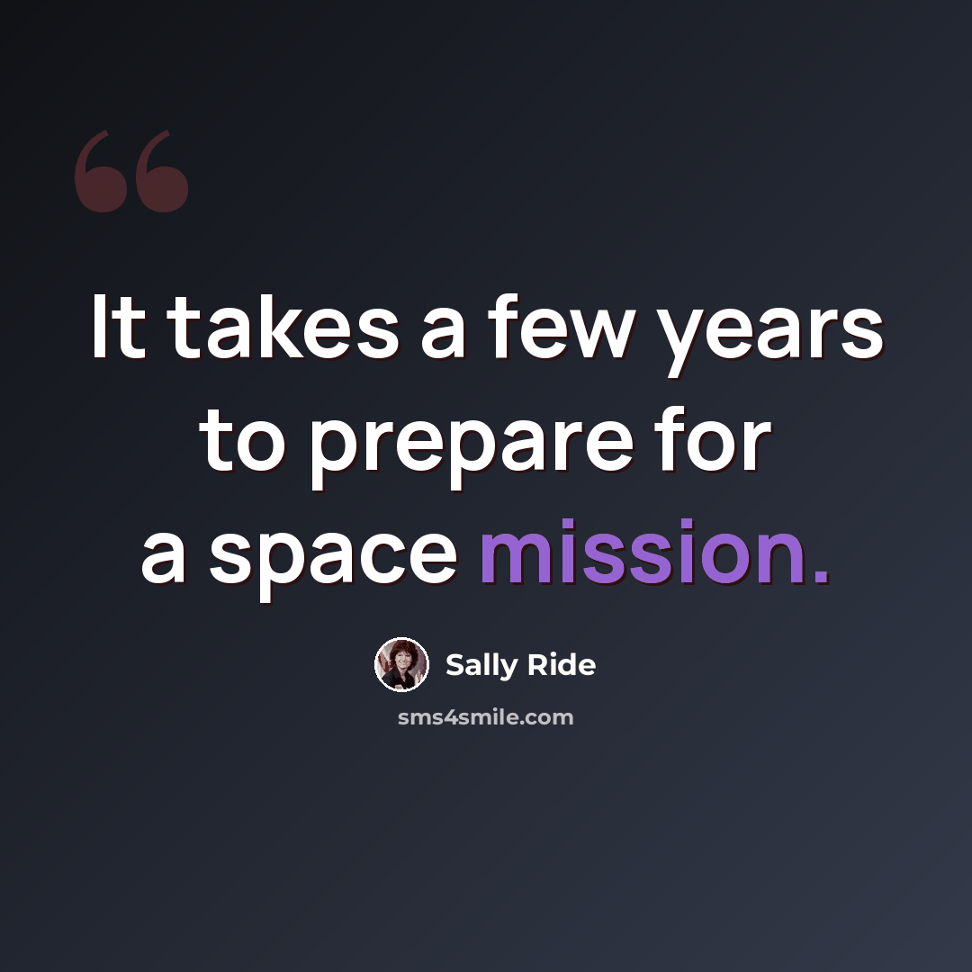 “It takes a few years to prepare for a space mission.” quote by Sally Ride