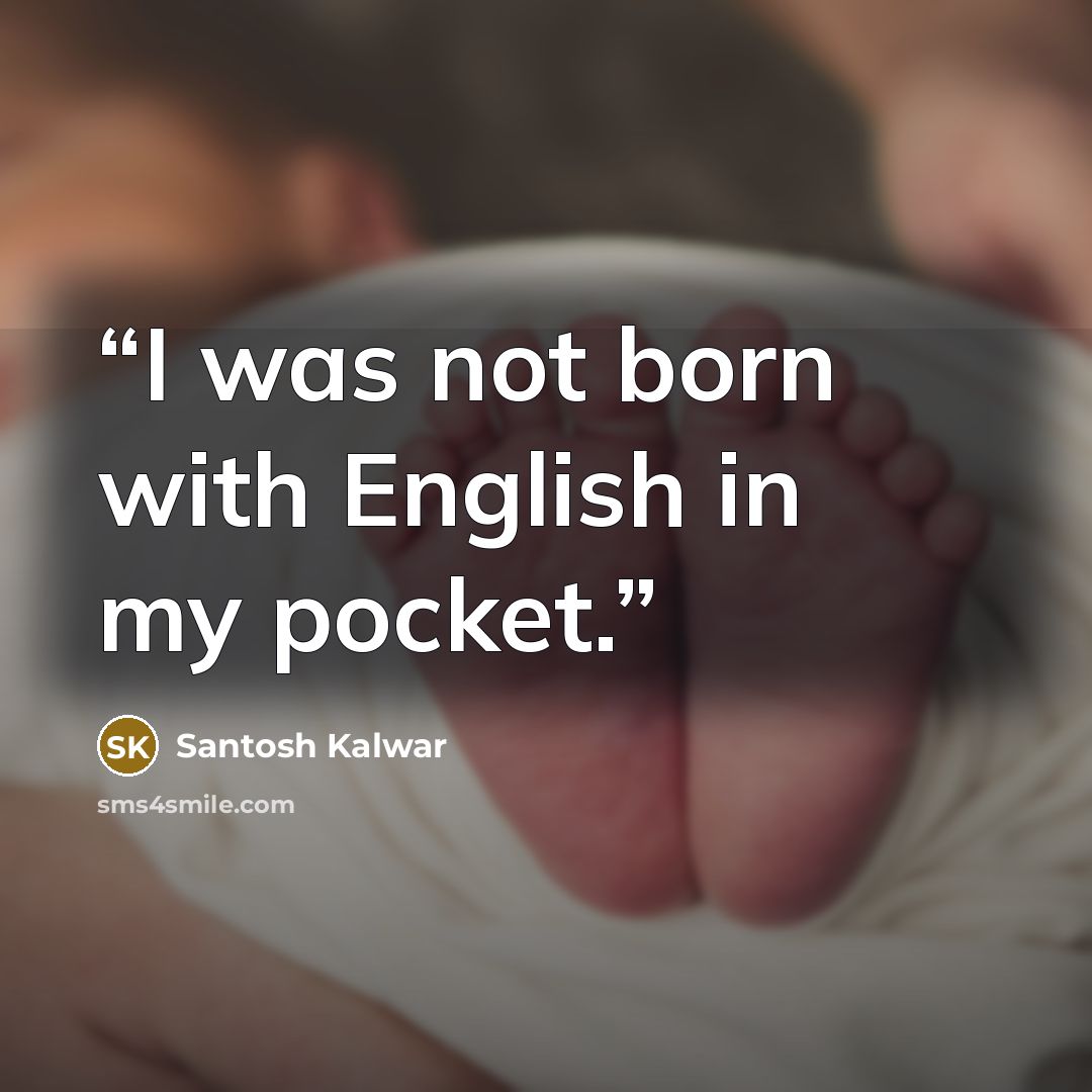 “I was not born with English in my pocket.” quote by Santosh Kalwar