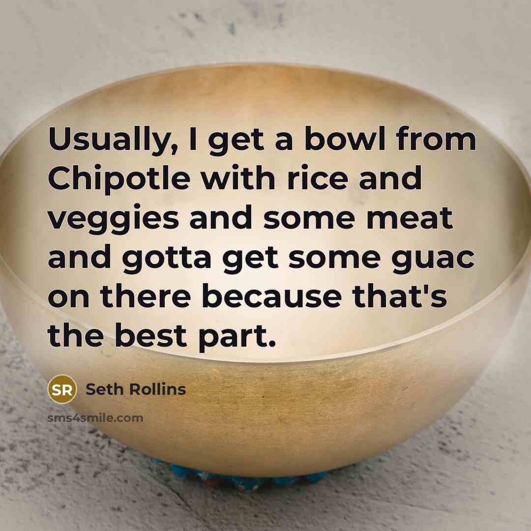 “Usually, I get a bowl from Chipotle with rice and veggies and some meat and gotta get some guac on there because that's the best part.” quote by Seth Rollins