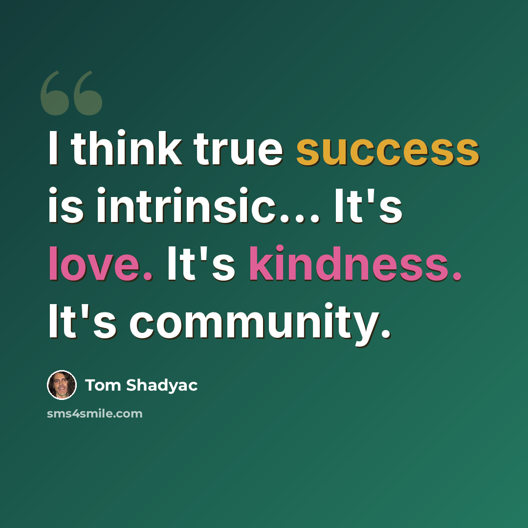 “I think true success is intrinsic... It's love. It's kindness. It's community.” quote by Tom Shadyac