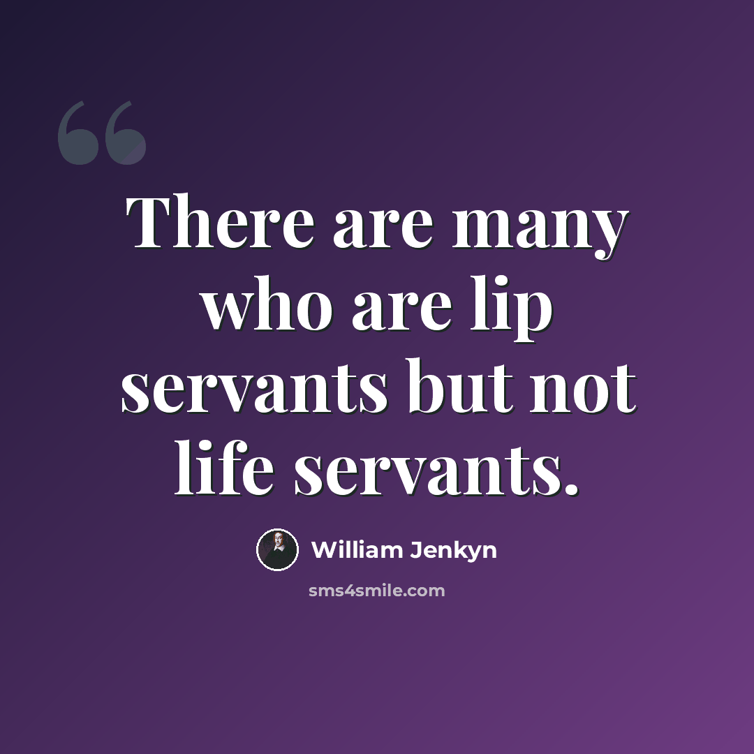 “There are many who are lip servants but not life servants.” quote by William Jenkyn
