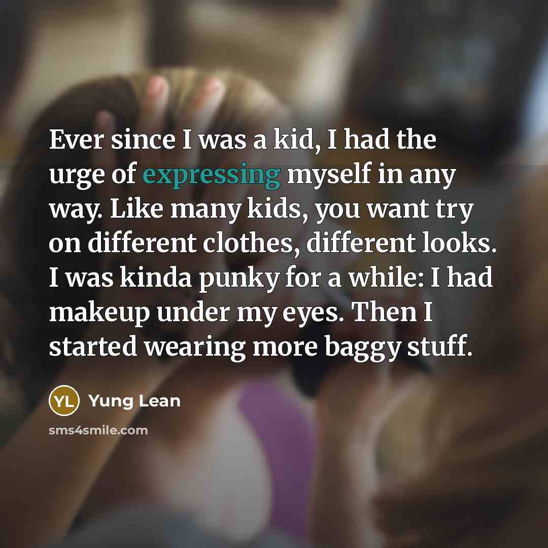 “Ever since I was a kid, I had the urge of expressing myself in any way. Like many kids, you want try on different clothes, different looks. I was kinda punky for a while: I had makeup under my eyes. Then I started wearing more baggy stuff.” quote by Yung Lean