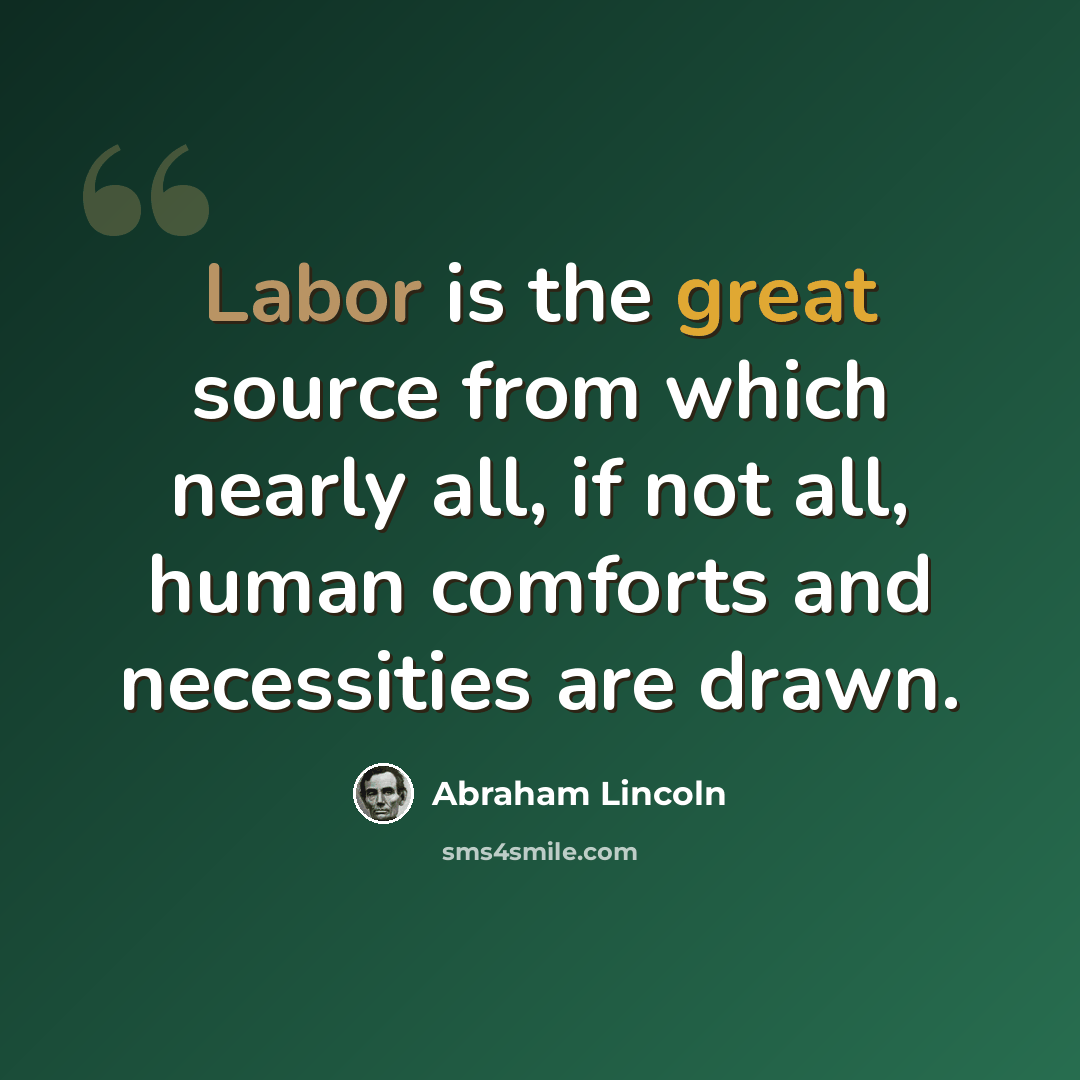 “Labor is the great source from which nearly all, if not all, human comforts and necessities are drawn.” quote by Abraham Lincoln
