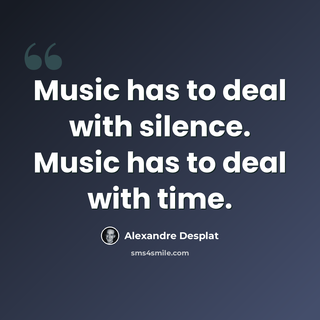 “Music has to deal with silence. Music has to deal with time.” quote by Alexandre Desplat