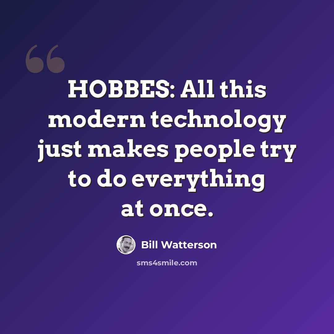 “HOBBES: All this modern technology just makes people try to do everything at once.” quote by Bill Watterson