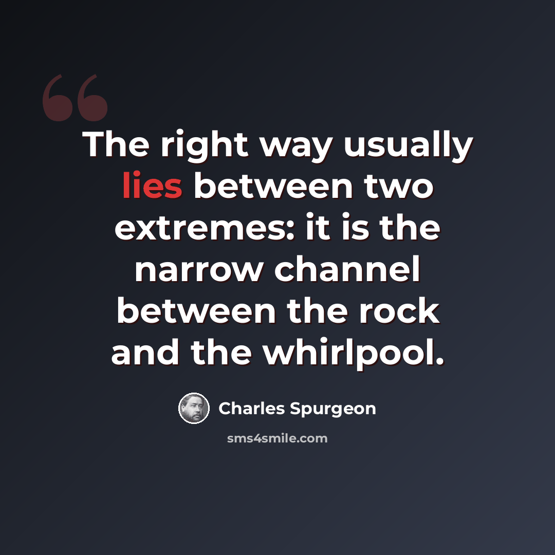 “The right way usually lies between two extremes: it is the narrow channel between the rock and the whirlpool.” quote by Charles Spurgeon
