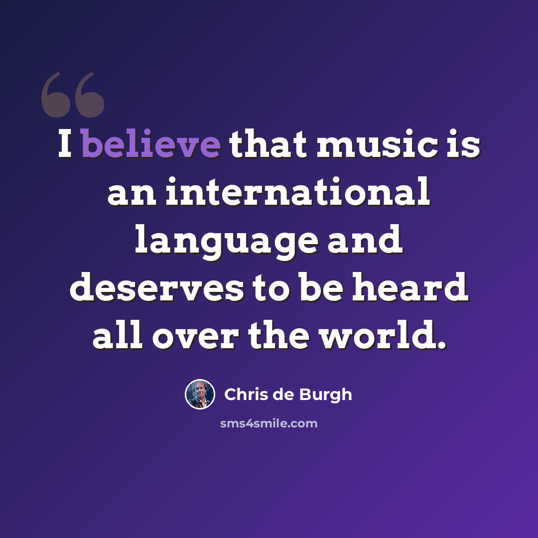 “I believe that music is an international language and deserves to be heard all over the world.” quote by Chris de Burgh