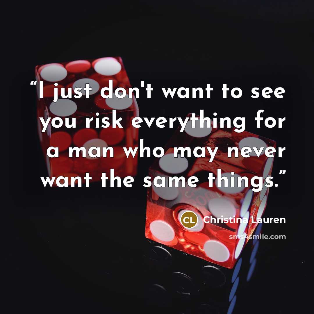 “I just don't want to see you risk everything for a man who may never want the same things.” quote by Christina Lauren