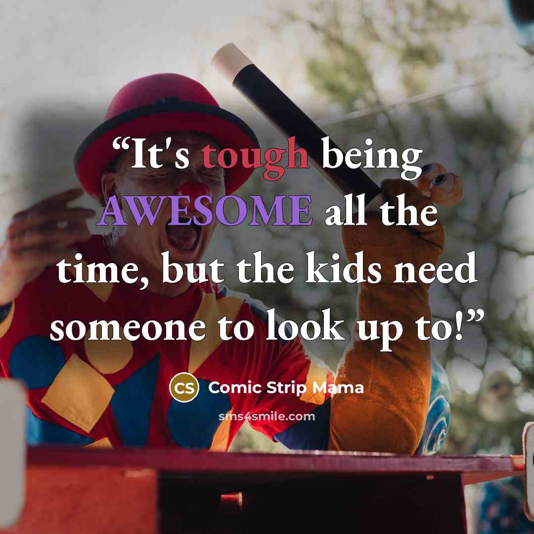 “It's tough being AWESOME all the time, but the kids need someone to look up to!” quote by Comic Strip Mama