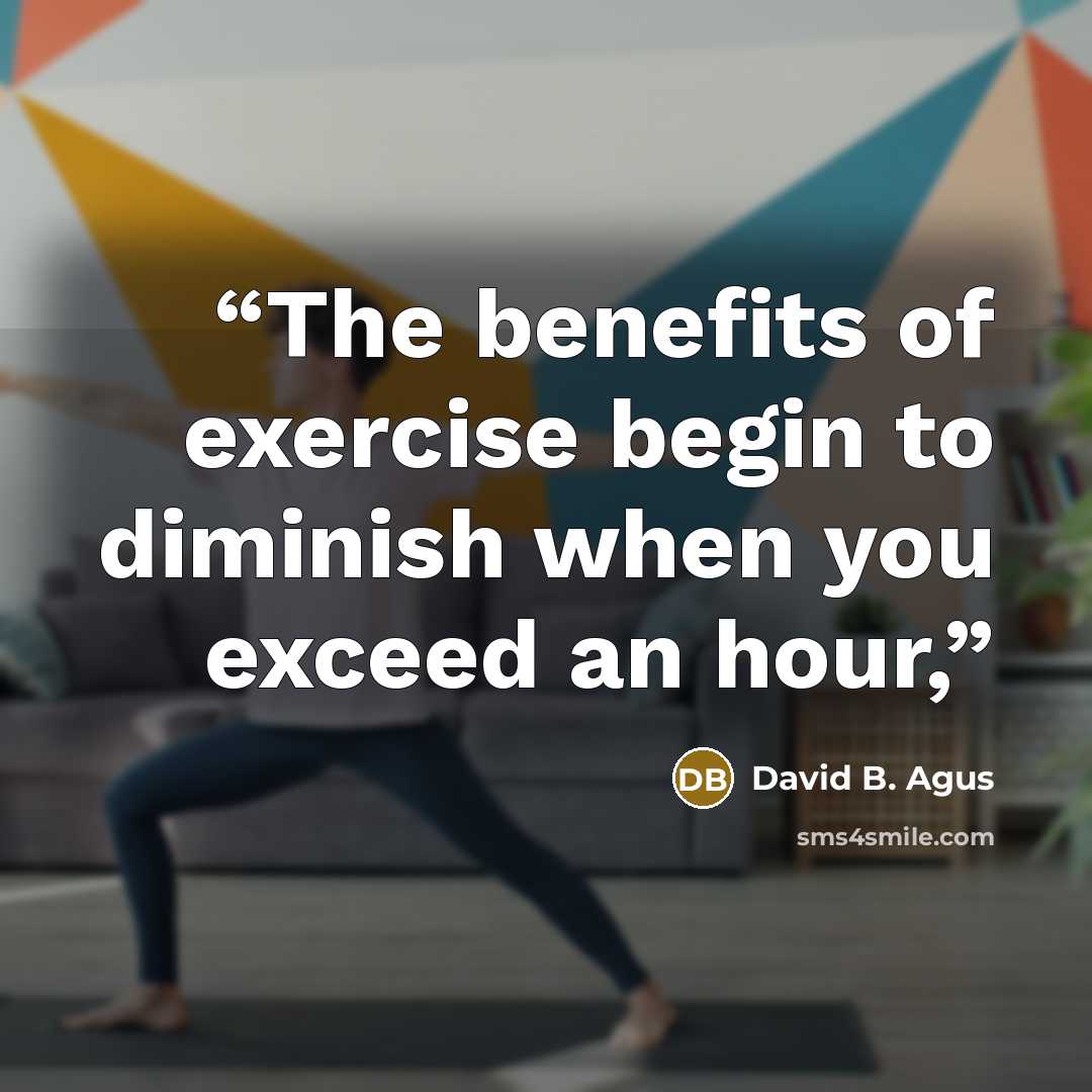 “The benefits of exercise begin to diminish when you exceed an hour,” quote by David B. Agus