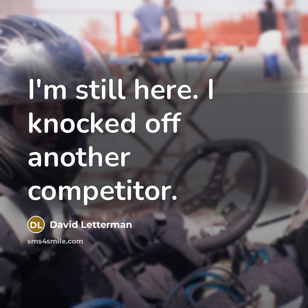 “I'm still here. I knocked off another competitor.” quote by David Letterman