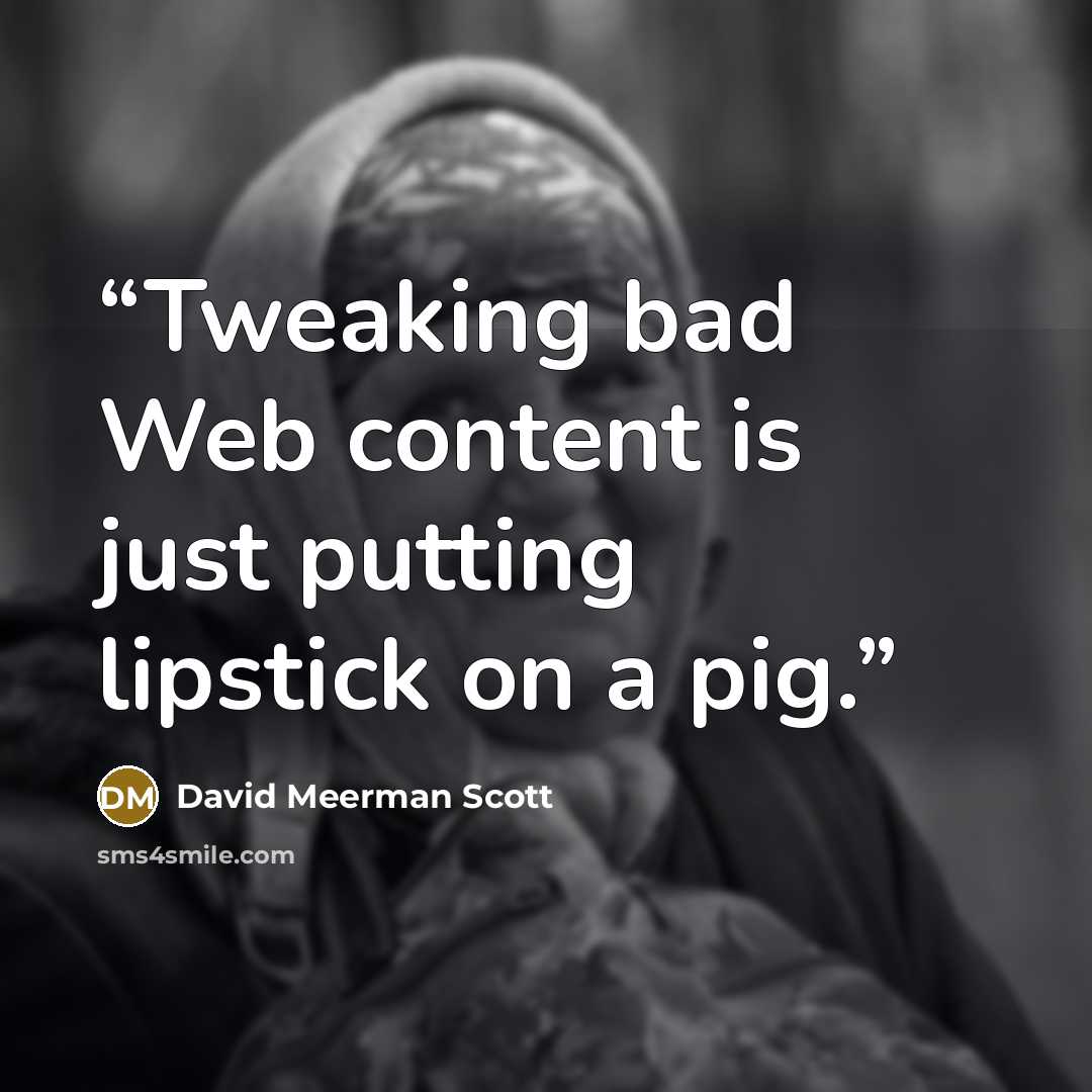 “Tweaking bad Web content is just putting lipstick on a pig.” quote by David Meerman Scott