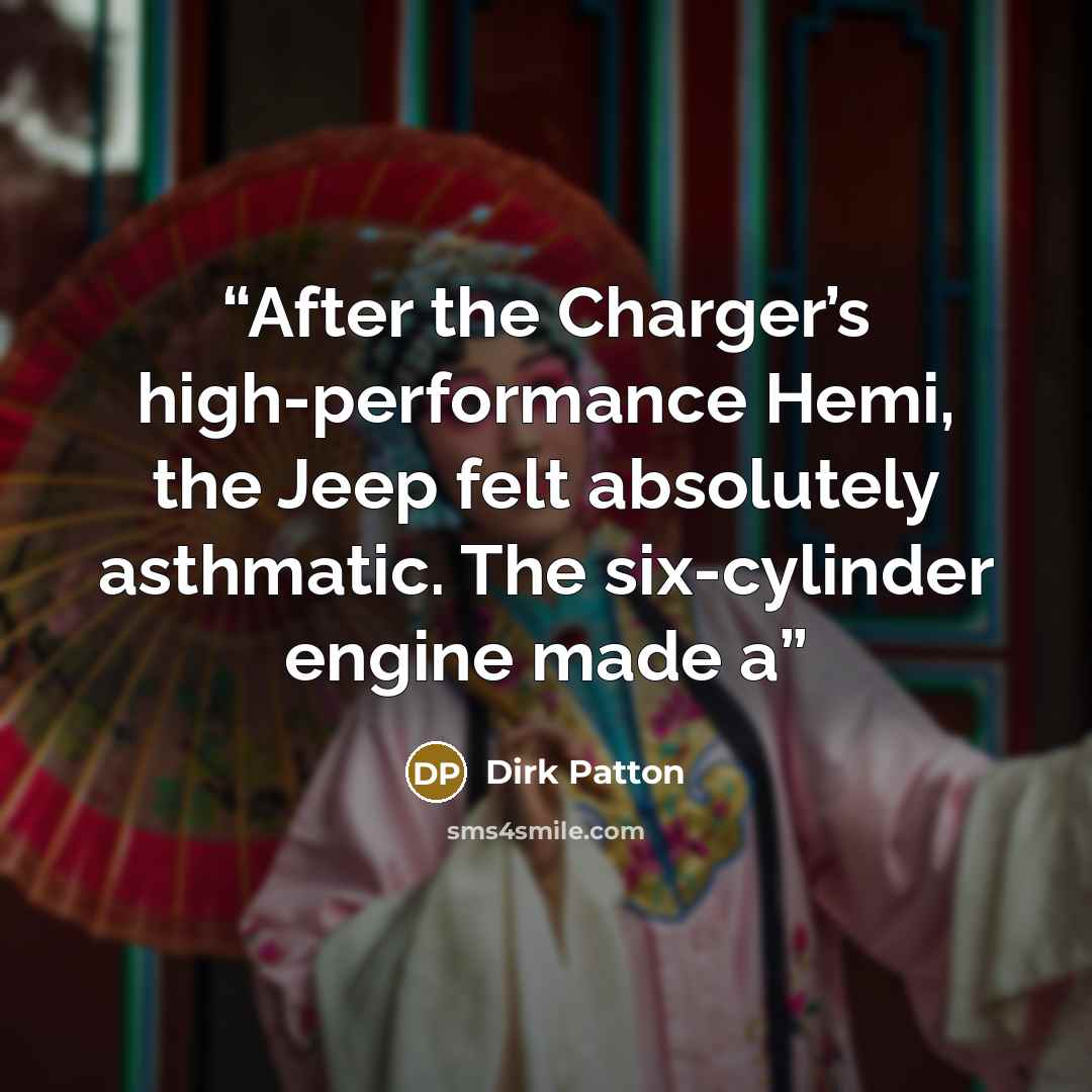 “After the Charger’s high-performance Hemi, the Jeep felt absolutely asthmatic. The six-cylinder engine made a” quote by Dirk Patton