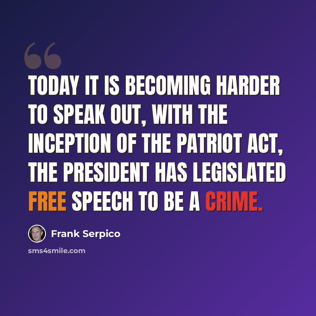 “Today it is becoming harder to speak out, with the inception of the Patriot Act, the president has legislated free speech to be a crime.” quote by Frank Serpico