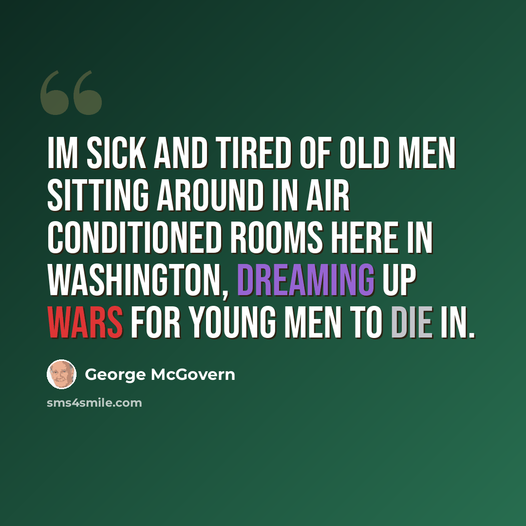 “Im sick and tired of old men sitting around in air conditioned rooms here in Washington, dreaming up wars for young men to die in.” quote by George McGovern