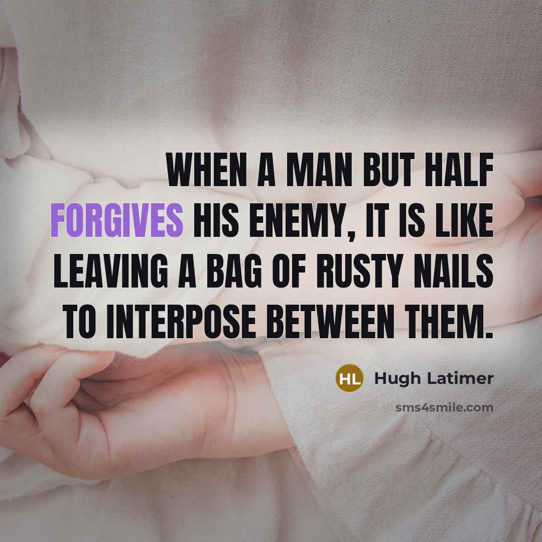 “When a man but half forgives his enemy, it is like leaving a bag of rusty nails to interpose between them.” quote by Hugh Latimer