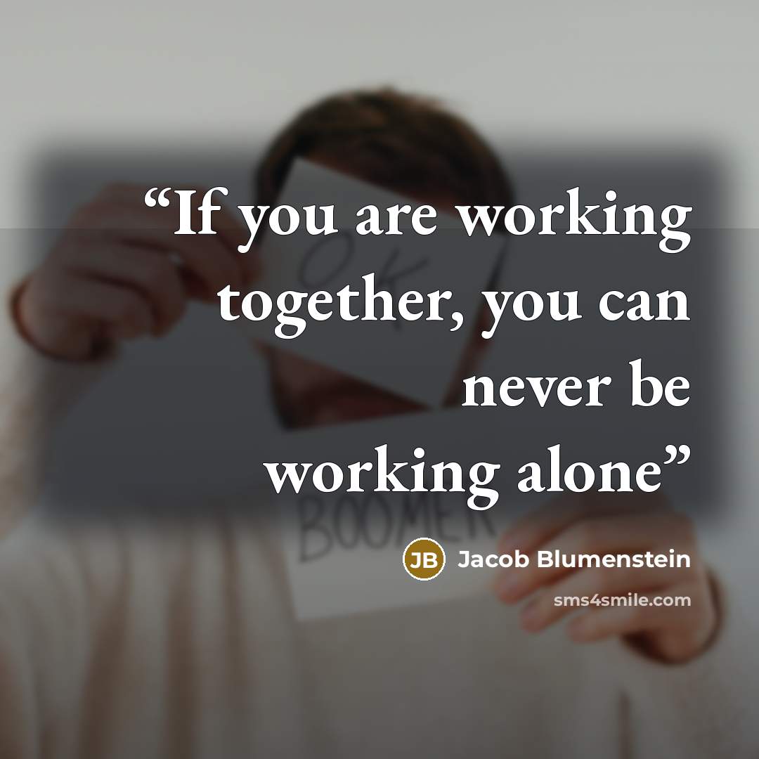 “If you are working together, you can never be working alone” quote by Jacob Blumenstein
