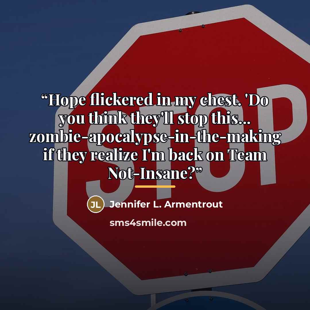 “Hope flickered in my chest. 'Do you think they'll stop this... zombie-apocalypse-in-the-making if they realize I'm back on Team Not-Insane?” quote by Jennifer L. Armentrout