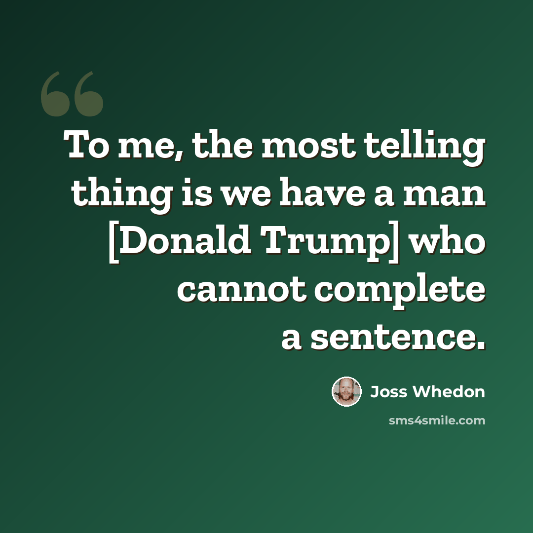 “To me, the most telling thing is we have a man [Donald Trump] who cannot complete a sentence.” quote by Joss Whedon