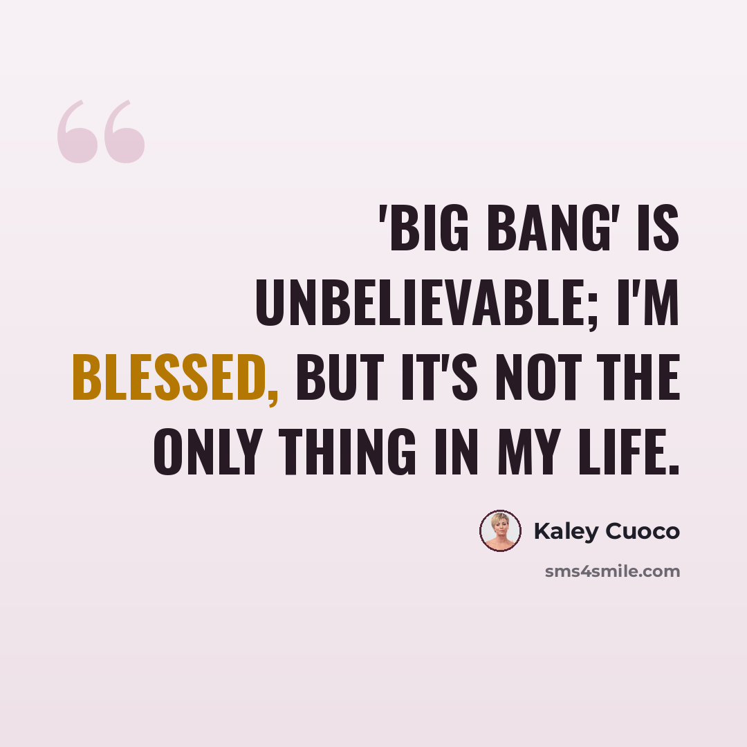 “'Big Bang' is unbelievable; I'm blessed, but it's not the only thing in my life.” quote by Kaley Cuoco