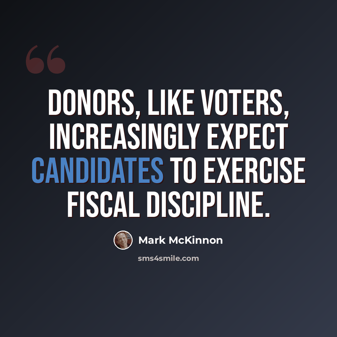 “Donors, like voters, increasingly expect candidates to exercise fiscal discipline.” quote by Mark McKinnon