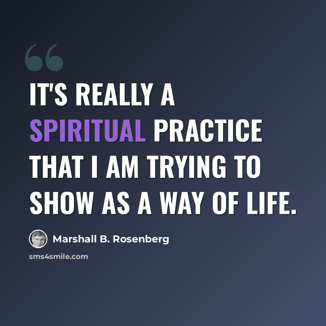 “It's really a spiritual practice that I am trying to show as a way of life.” quote by Marshall B. Rosenberg