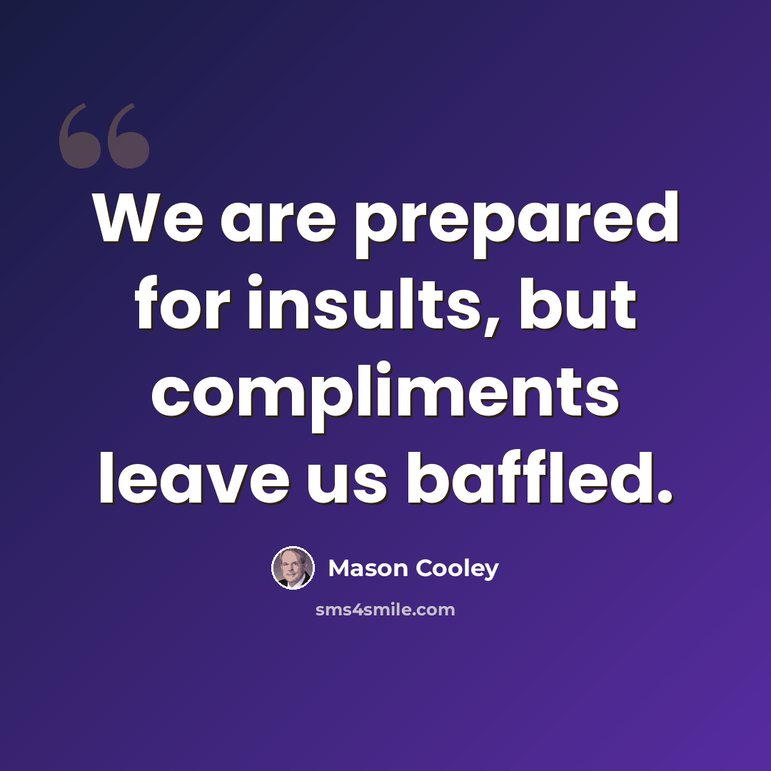 “We are prepared for insults, but compliments leave us baffled.” quote by Mason Cooley