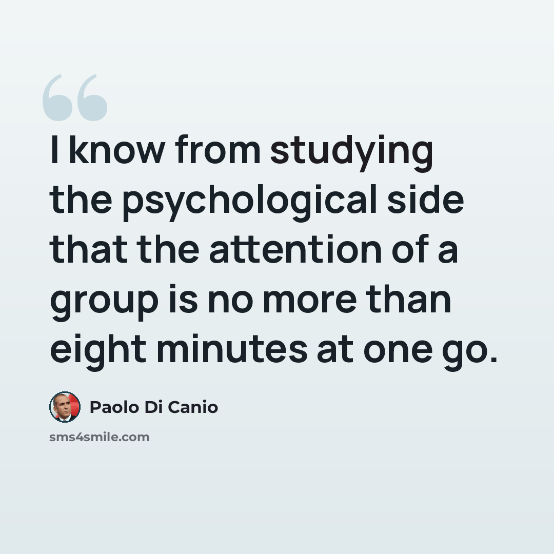 “I know from studying the psychological side that the attention of a group is no more than eight minutes at one go.” quote by Paolo di Canio