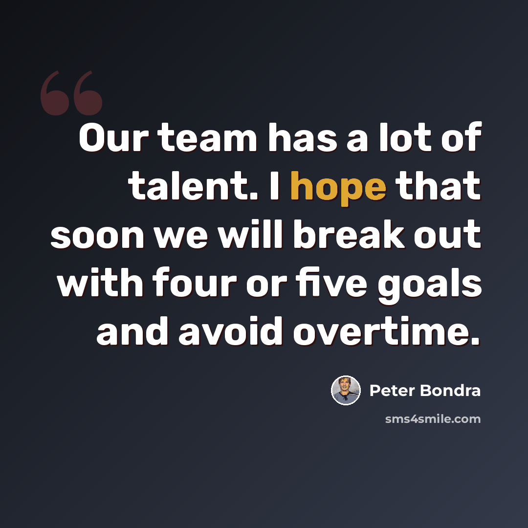 “Our team has a lot of talent. I hope that soon we will break out with four or five goals and avoid overtime.” quote by Peter Bondra