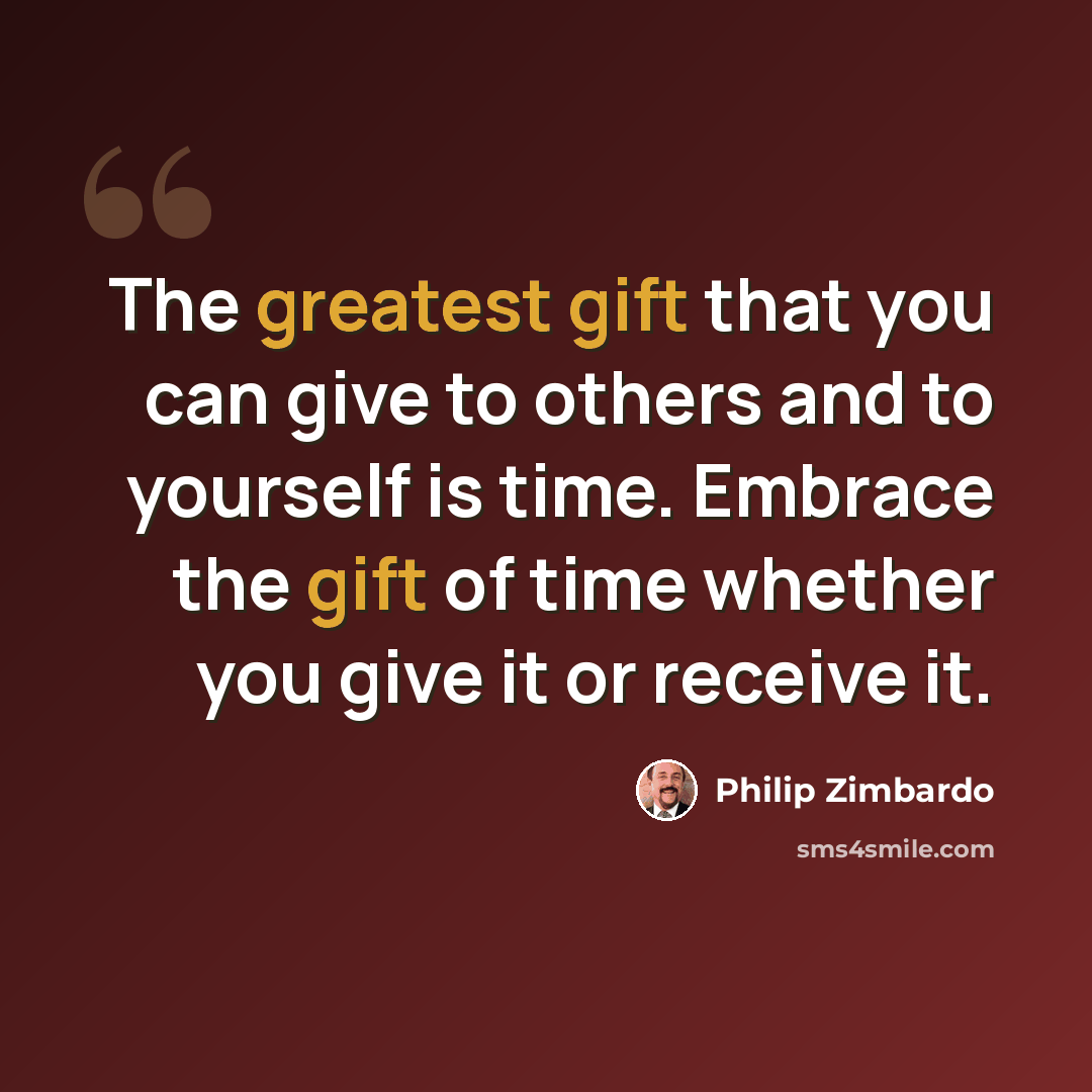 “The greatest gift that you can give to others and to yourself is time. Embrace the gift of time whether you give it or receive it.” quote by Philip Zimbardo