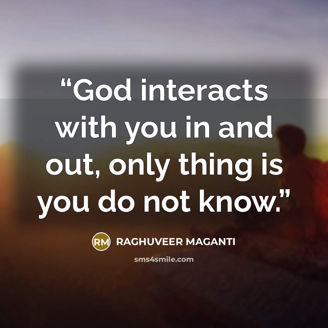 “God interacts with you in and out, only thing is you do not know.” quote by RAGHUVEER MAGANTI