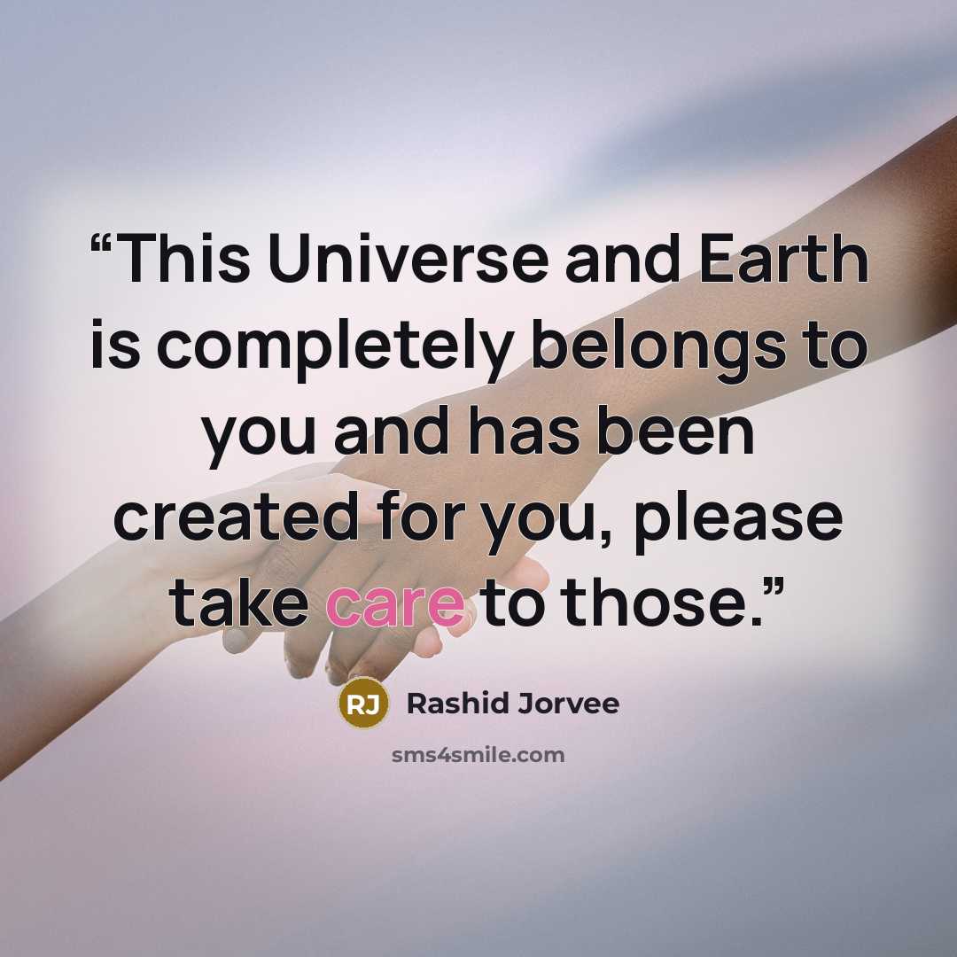 “This Universe and Earth is completely belongs to you and has been created for you, please take care to those.” quote by Rashid Jorvee