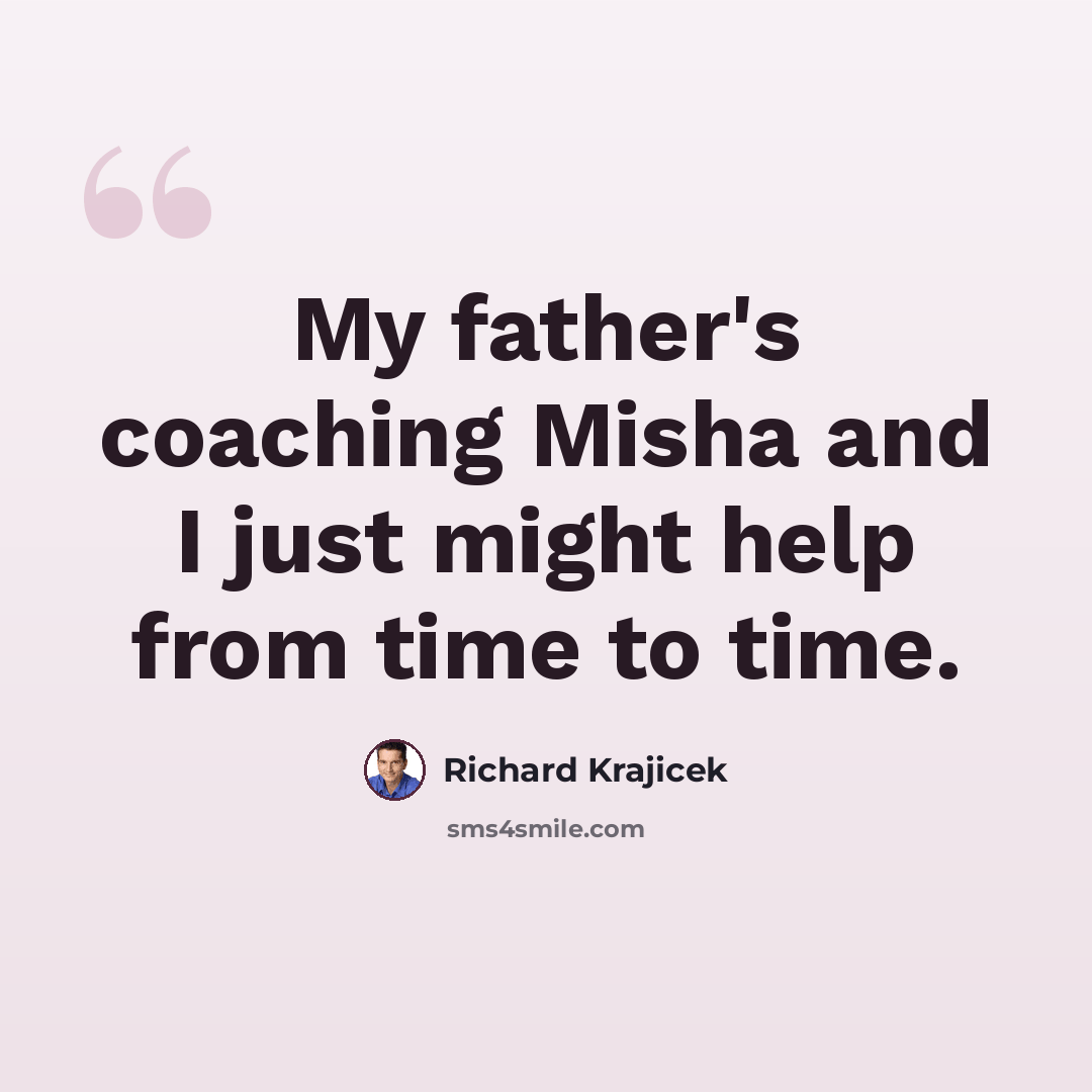 “My father's coaching Misha and I just might help from time to time.” quote by Richard Krajicek