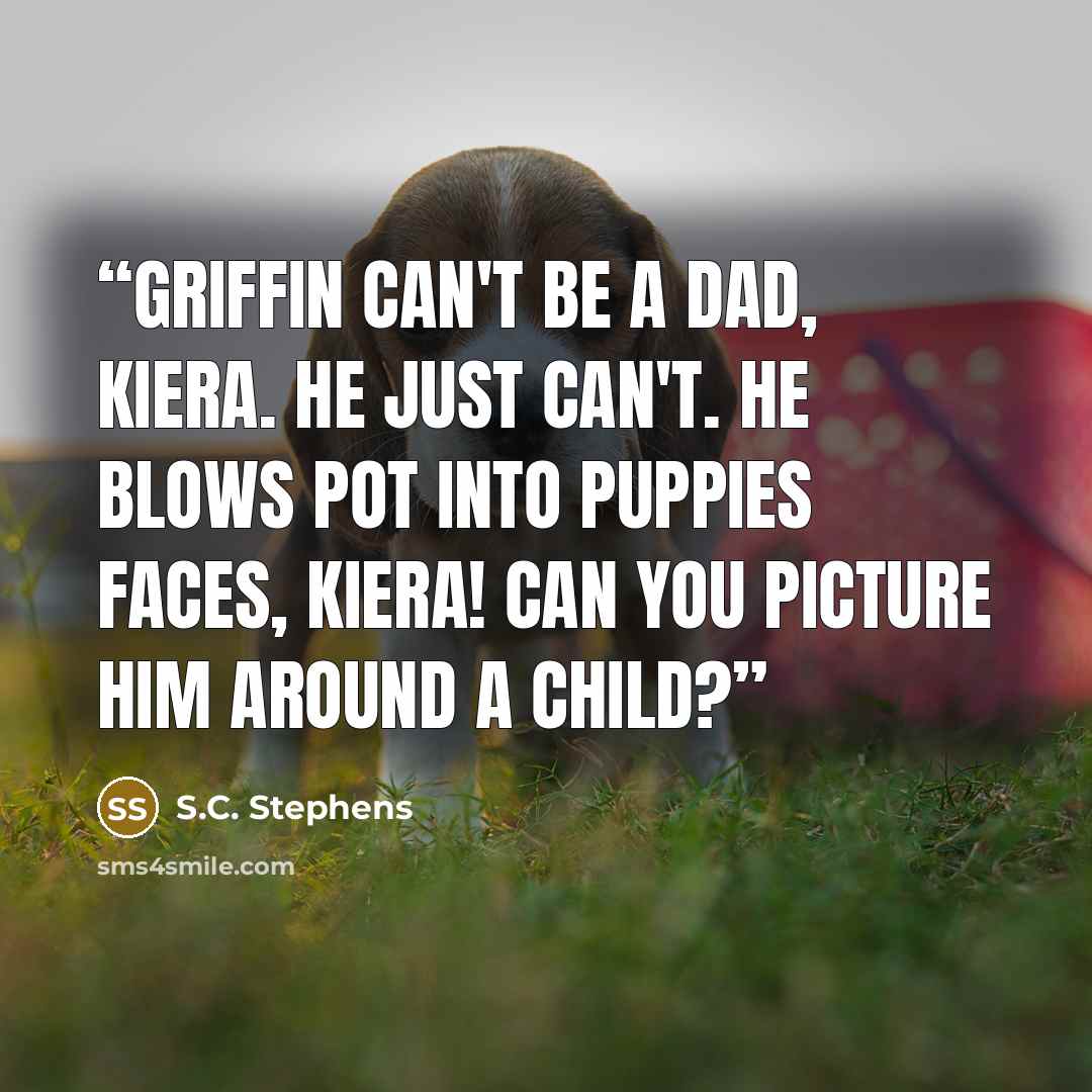 “Griffin can't be a dad, Kiera. He just can't. He blows pot into puppies faces, Kiera! Can you picture him around a child?” quote by S.C. Stephens
