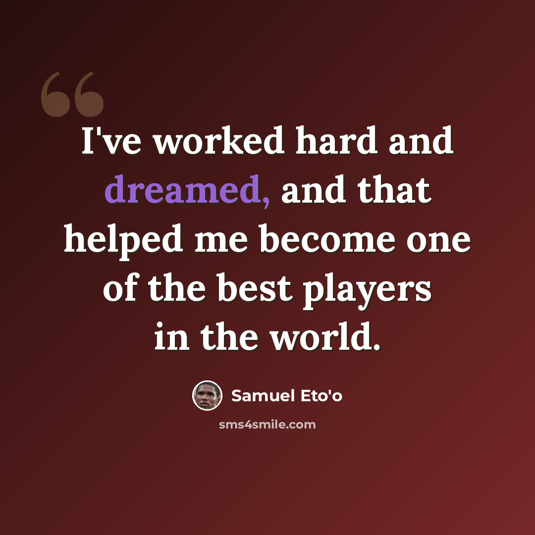 “I've worked hard and dreamed, and that helped me become one of the best players in the world.” quote by Samuel Eto'o
