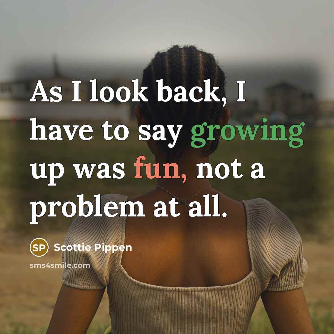 “As I look back, I have to say growing up was fun, not a problem at all.” quote by Scottie Pippen