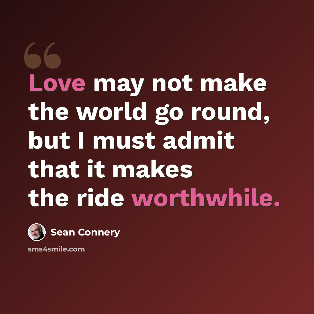“Love may not make the world go round, but I must admit that it makes the ride worthwhile.” quote by Sean Connery