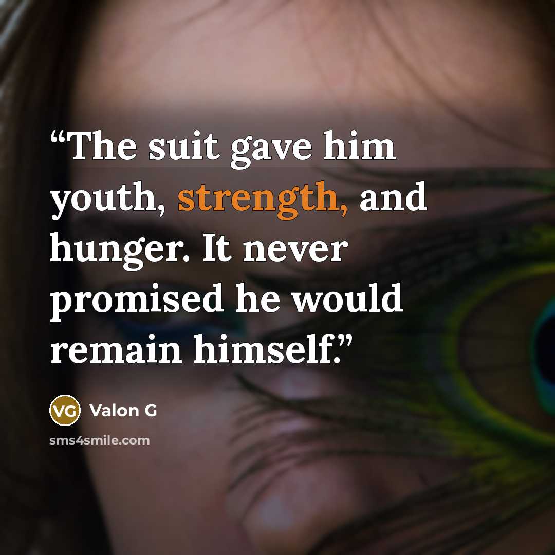 “The suit gave him youth, strength, and hunger. It never promised he would remain himself.” quote by Valon G