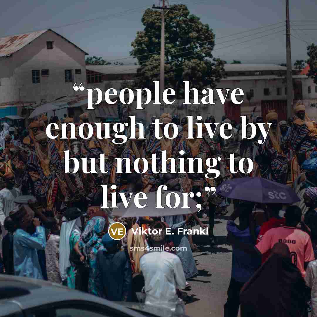 “people have enough to live by but nothing to live for;” quote by Viktor E. Frankl