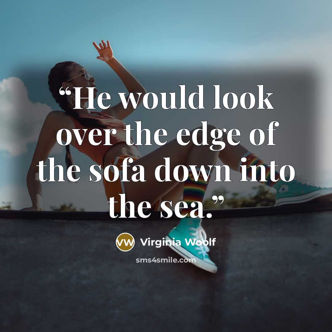 “He would look over the edge of the sofa down into the sea.” quote by Virginia Woolf