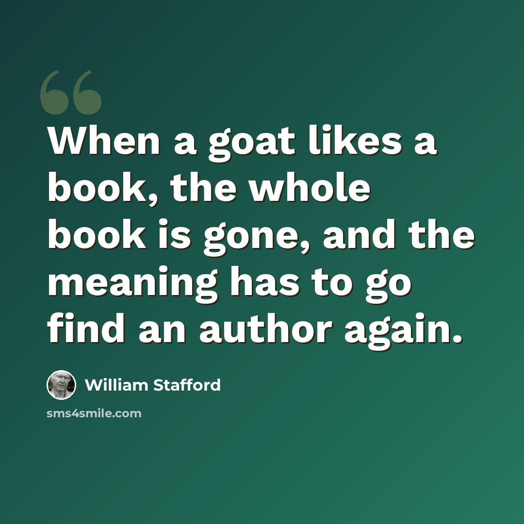 “When a goat likes a book, the whole book is gone, and the meaning has to go find an author again.” quote by William Stafford