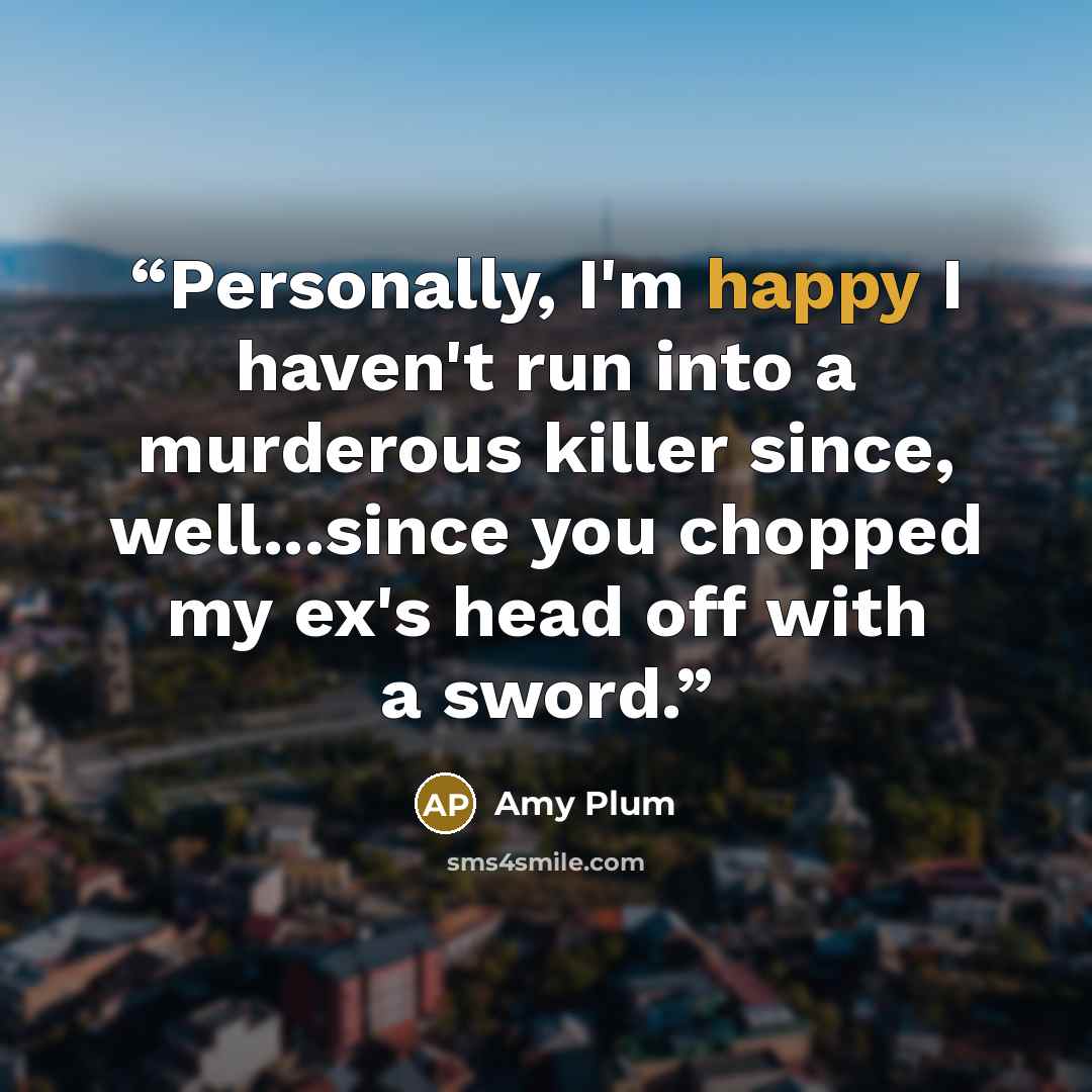 “Personally, I'm happy I haven't run into a murderous killer since, well...since you chopped my ex's head off with a sword.” quote by Amy Plum