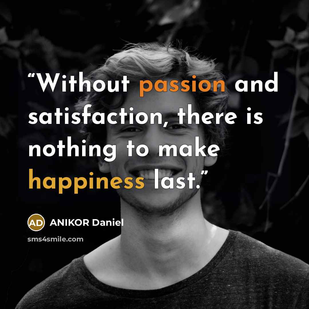 “Without passion and satisfaction, there is nothing to make happiness last.” quote by ANIKOR Daniel