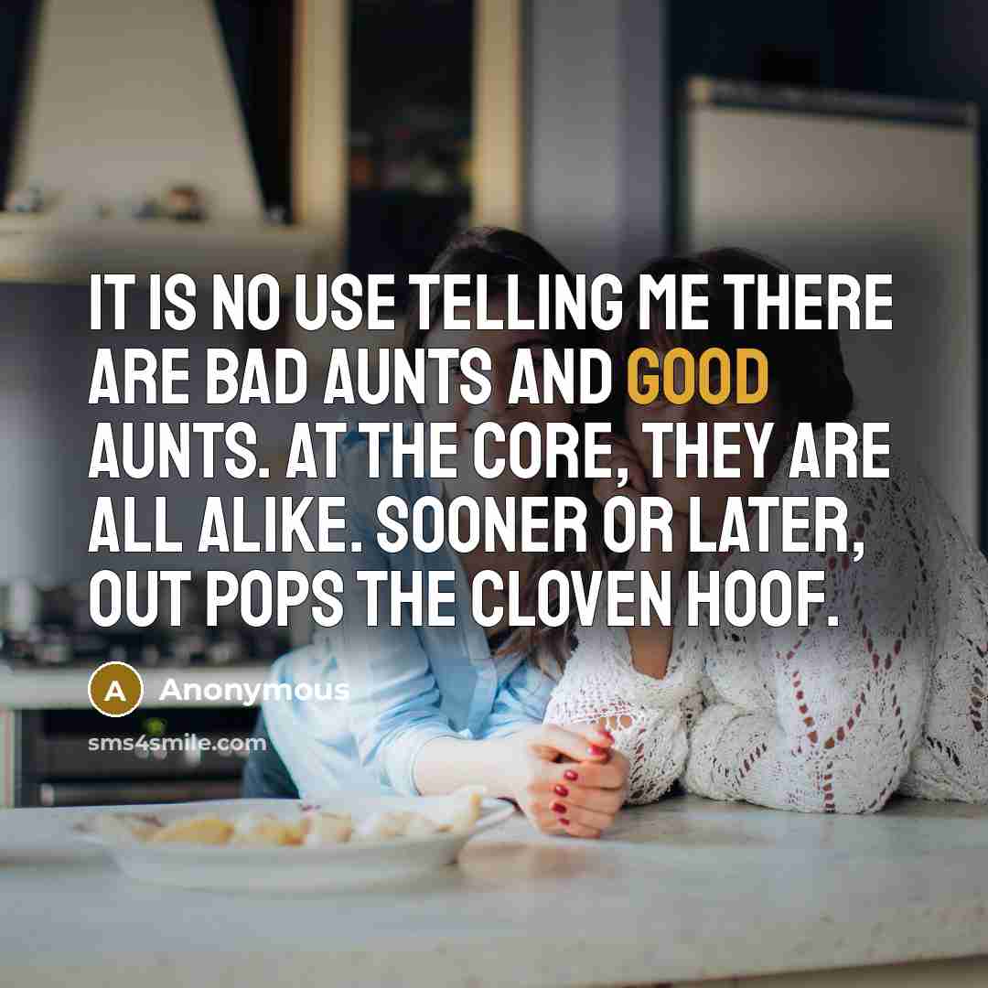 “It is no use telling me there are bad aunts and good aunts. At the core, they are all alike. Sooner or later, out pops the cloven hoof.” quote by Anonymous