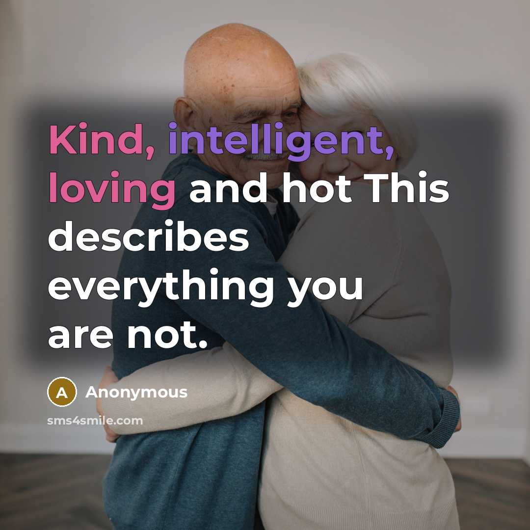 “Kind, intelligent, loving and hot This describes everything you are not.” quote by Anonymous