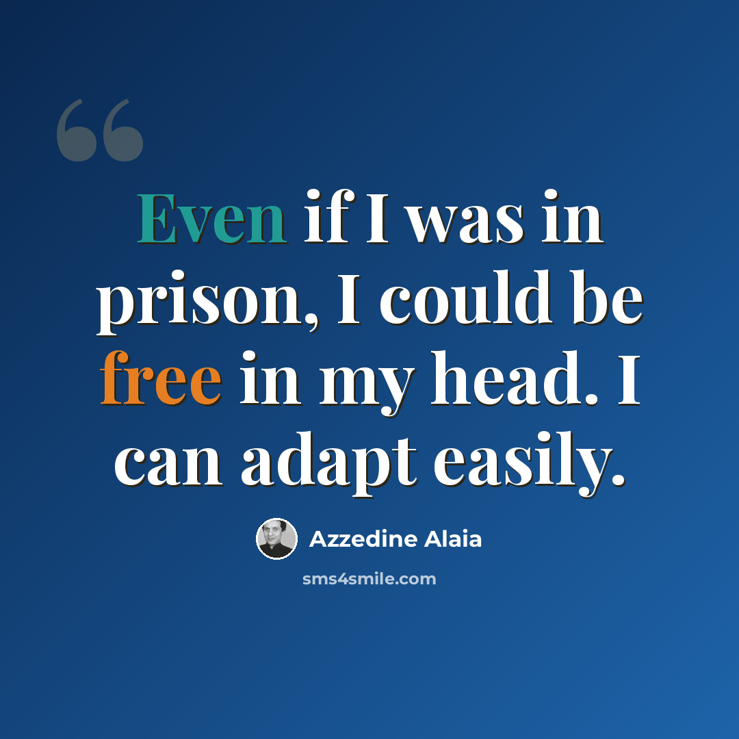 “Even if I was in prison, I could be free in my head. I can adapt easily.” quote by Azzedine Alaia