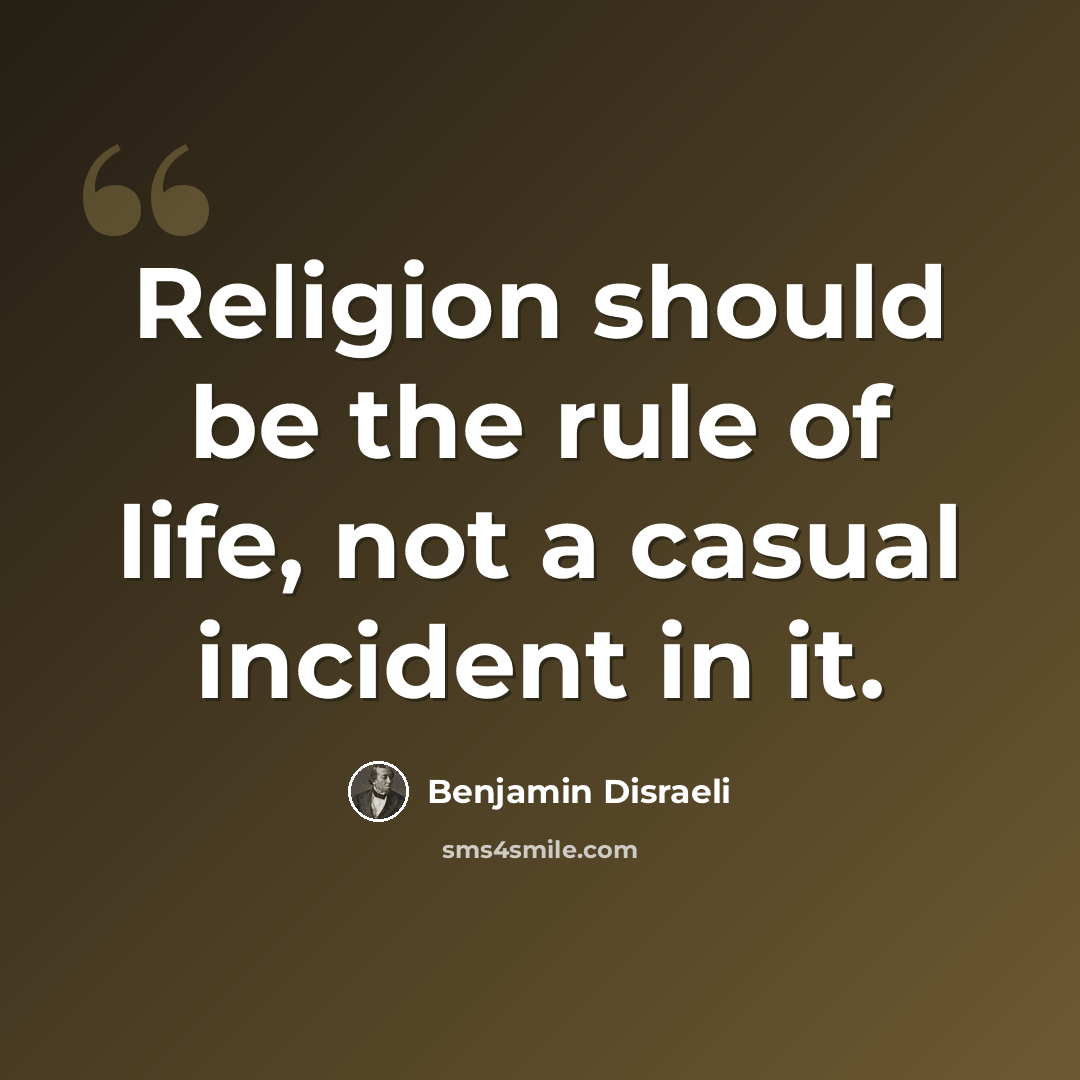 “Religion should be the rule of life, not a casual incident in it.” quote by Benjamin Disraeli
