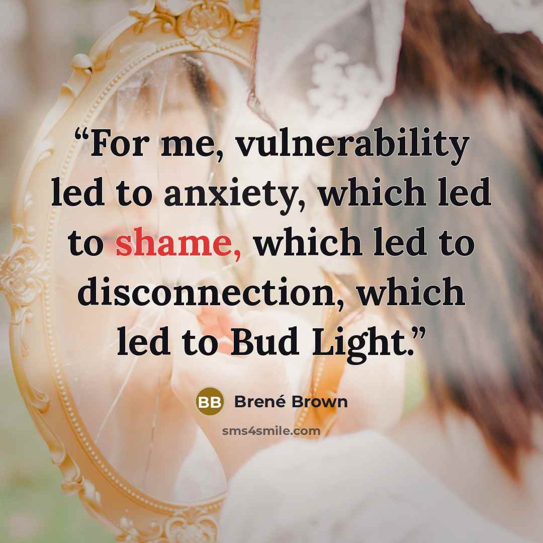 “For me, vulnerability led to anxiety, which led to shame, which led to disconnection, which led to Bud Light.” quote by Brené Brown